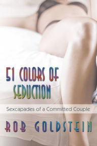 Title: 51 Colors of Seduction: Sexcapades of a Committed Couple, Author: Rob Goldstein