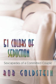 Title: 51 Colors of Seduction: Sexcapades of a Committed Couple, Author: Rob Goldstein