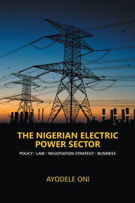 Title: The Nigerian Electric Power Sector: Policy. Law. Negotiation Strategy. Business, Author: Ayodele Oni