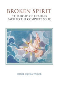 Title: BROKEN SPIRIT: ( THE ROAD OF HEALING BACK TO THE COMPLETE SOUL), Author: DENEE JACOBS-TAYLOR