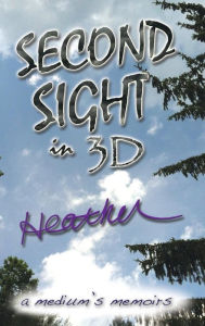 Title: Second Sight in 3D: A Medium's Memoirs, Author: Heather