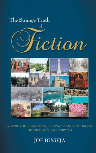 The Strange Truth of Fiction: A Series of Short Stories, Tragic and Humorous Set in Malta and Abroad