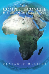 Title: The Complete Concise History of The Slave Trade, Author: Olayanju Olajide