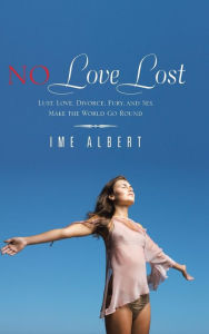 Title: No Love Lost: Lust, Love, Divorce, Fury, and Sex Make the World Go Round, Author: Ime Albert