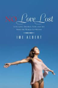 Title: NO Love Lost: Lust, Love, Divorce, Fury, and Sex Make the World Go Round, Author: IME ALBERT