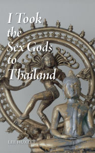 Title: I Took the Sex Gods to Thailand, Author: Lee Huxley