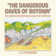 Title: 'The Dangerous Caves of Botown': An Adventure/Fantasy Story for Children, Author: J C Pearson