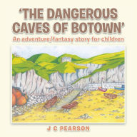 Title: 'The Dangerous Caves of Botown': An Adventure/Fantasy Story for Children, Author: J C Pearson