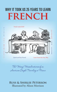 Title: Why It Took Us 25 years to Learn French: The Many Misadventures of an American Couple Traveling in France, Author: Russ & Shirlee Peterson