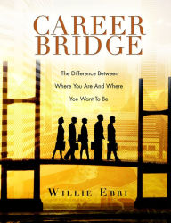 Title: CAREER BRIDGE: The Difference Between Where You Are And Where You Want To Be, Author: Willie Ebri