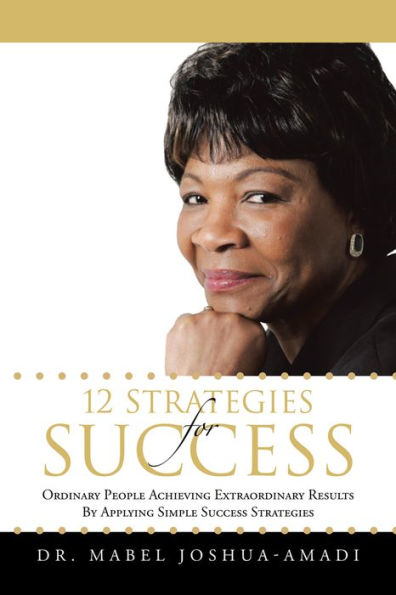 12 STRATEGIES FOR SUCCESS: ORDINARY PEOPLE ACHIEVING EXTRAORDINARY RESULTS BY APPLYING SIMPLE SUCCESS STRATEGIES