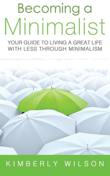 Becoming a Minimalist: Your Guide to Living Great Life with Less Through Minimalism