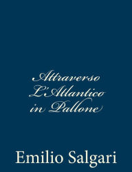 Title: Attraverso L'Atlantico in Pallone, Author: Emilio Salgari