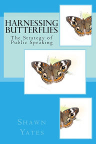 Title: Harnessing Butterflies: The Strategy of Public Speaking, Author: Shawn J Yates
