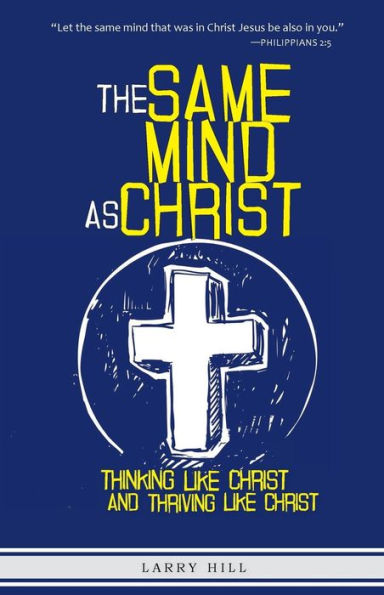 The Same Mind As Christ: Thinking Like Christ And Thriving Like Christ
