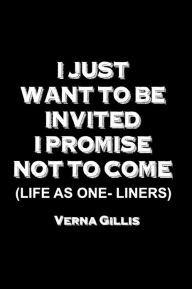 Title: I Just Want to be Invited - I Promise Not To Come (Life As One-Liners), Author: Verna Gillis