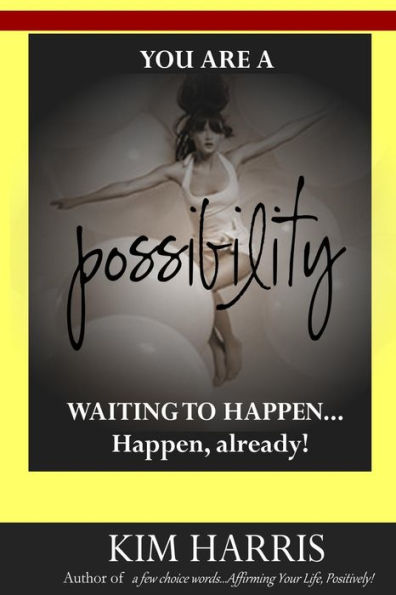 You Are a Possibility Waiting to Happen...Happen, Already!