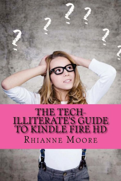 The Tech-Illiterate's Guide to Kindle Fire HD: The Essential Beginners Guide to Getting the Most Out of Your Kindle Fire HD and Kindle Fire HD 8.9