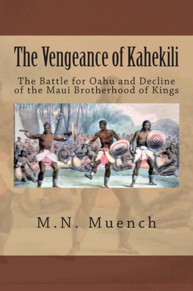 The Vengeance of Kahekili: The Battle for O'ahu and the Decline of the Maui Brotherhood of Kings