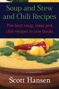 Title: Soup and Stew and Chili Recipes: Great soup, stew and chili recipes., Author: Scott Hansen