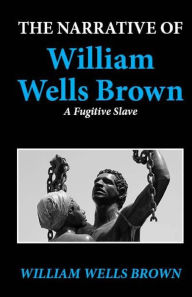 Title: The Narrative of William Wells Brown, a Fugitive Slave, Author: William Wells Brown