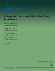 Title: Closing the Guantanamo Detention Center: Legal Issues, Author: Jennifer K Elsea