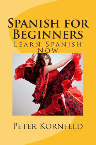 Title: Spanish for Beginners: Fundamentals of Grammar, Vocabulary, Pronunciation, Questions & Phrases, Author: Peter Kornfeld