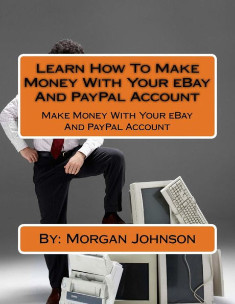 Learn How To Make Money With Your eBay And PayPal Account: Make Money With Your eBay And PayPal Account