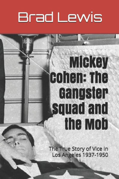 Mickey Cohen: The Gangster Squad and the Mob: The True Story of Vice in Los Angeles 1937-1950