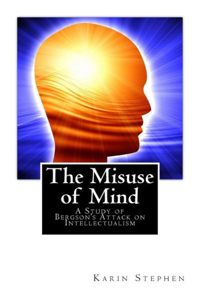 The Misuse of Mind: A Study Bergson's Attack on Intellectualism