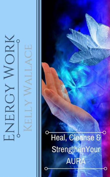Energy Work: Heal, Cleanse & Strengthen Your Aura