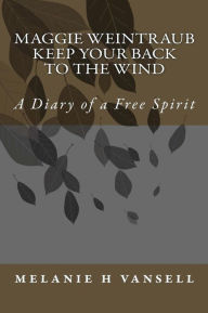 Title: Maggie Weintraub-Keep Your Back To The Wind: A Diary of a Free Spirit, Author: melanie h vansell