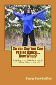 Title: So You Say You Can Praise Dance....Now What?, Author: Denise Cook-Godfrey