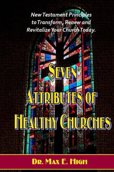 Seven Attributes of Healthy Churches: New Testament Principles to Transform, Renew and Revitalize Your Church Today.