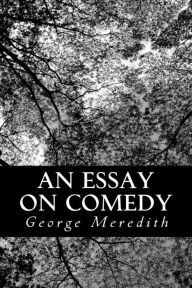 Title: An Essay on Comedy: And the Uses of the Comic Spirit, Author: George Meredith