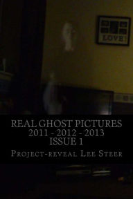 Title: Real Ghost Pictures 2011 - 2012 - 2013: User Submitted Ghost Pictures From All Over The World!!, Author: Project-Reveal Lee Steer