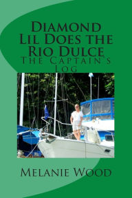 Title: The Captain's Log - Diamond Lil Does the Rio Dulce, Author: Melanie Jean Wood