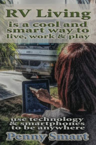 Title: Rv Living is a Cool, Smart way to Live, Work & Play: Escape the Rat Race, enjoy a Relaxing Lifestyle, Travel & Live Anywhere using Smartphones, Author: Penny Smart