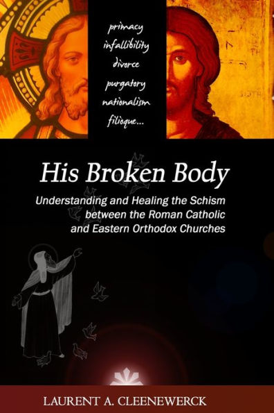 His Broken Body: Understanding and Healing the Schism between the Roman Catholic: An Orthodox Perspective - Expanded Edition