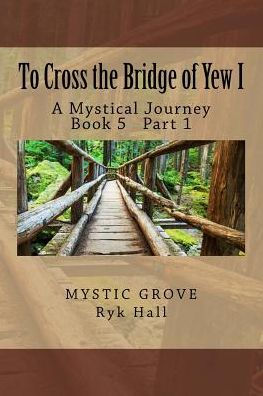 To Cross the Bridge of Yew I: A Mystical Journey - Book 5 Part 1