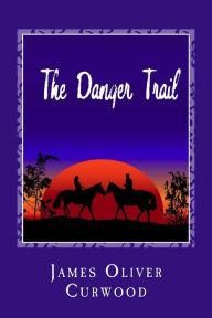 Title: The Danger Trail, Author: James Oliver Curwood