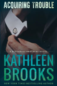 Title: Acquiring Trouble (Bluegrass Brothers Series #4), Author: Kathleen Brooks