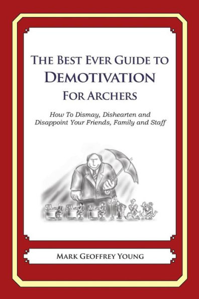 The Best Ever Guide to Demotivation for Archers: How To Dismay, Dishearten and Disappoint Your Friends, Family and Staff