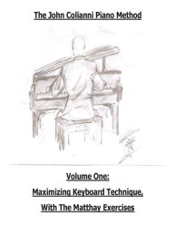 Title: The John Colianni Piano Method: Volume One: Maximizing Keyboard Technique With The Matthay Exercises, Author: John Colianni