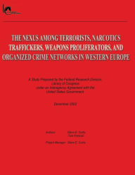 Title: The Nexus Among Terrorists, Narcotics Traffickers, Weapons Proliferators, and Organized Crime Networks in Western Europe: A Study Prepared by the Federal Research Division, Library of Congress under an Interagency Agreement with the United States Governme, Author: Tara Karacan