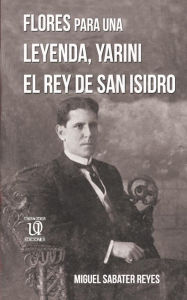 Title: Flores para una leyenda: Yarini, el Rey de San Isidro, Author: Miguel Sabater Reyes