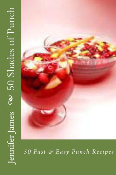 50 Shades of Punch: 50 Fast & Easy Punch Recipes