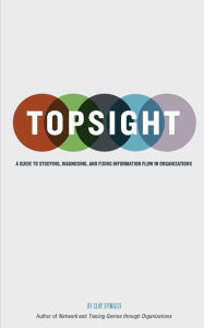 Title: Topsight: A Guide to Studying, Diagnosing, and Fixing Information Flow in Organizations, Author: Clay Spinuzzi