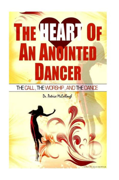 The Heart of the Anointed Dancer: The Call, The Worship and The Dance