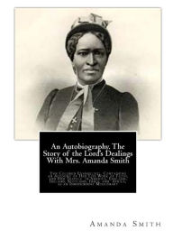 An Autobiography. The Story of the Lord's Dealings With Mrs. Amanda Smith: The Colored Evangelist; Containing an Account of Her Life Work of Faith, and Her Travels in America, England, Ireland, Scotland, India, and Africa, as an Independent Missionary